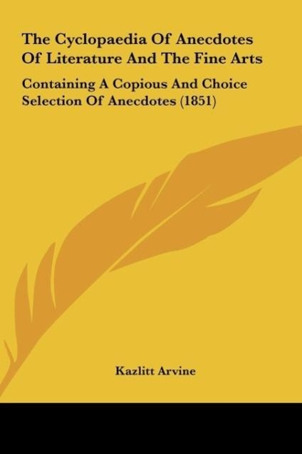 The Cyclopaedia Of Anecdotes Of Literature And The Fine Arts als Buch von Kazlitt Arvine - Kazlitt Arvine