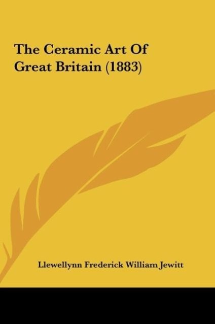 The Ceramic Art Of Great Britain (1883) als Buch von Llewellynn Frederick William Jewitt - Llewellynn Frederick William Jewitt