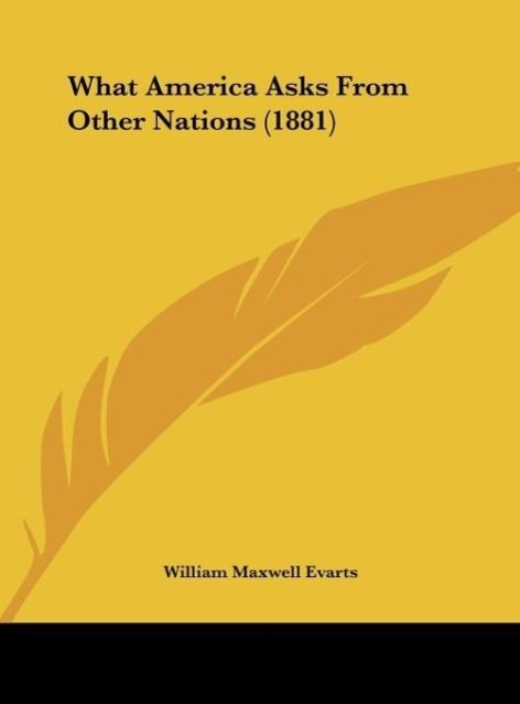 What America Asks From Other Nations (1881) als Buch von William Maxwell Evarts - William Maxwell Evarts