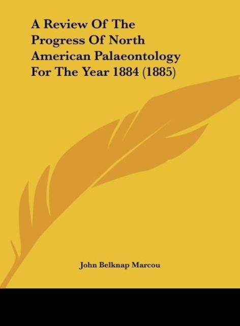 A Review Of The Progress Of North American Palaeontology For The Year 1884 (1885) als Buch von John Belknap Marcou - John Belknap Marcou