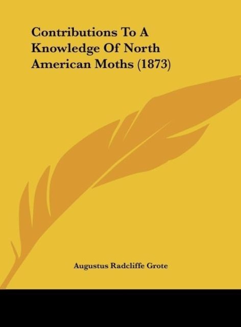 Contributions To A Knowledge Of North American Moths (1873) als Buch von Augustus Radcliffe Grote - Augustus Radcliffe Grote