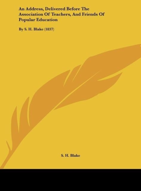 An Address, Delivered Before The Association Of Teachers, And Friends Of Popular Education als Buch von S. H. Blake - S. H. Blake