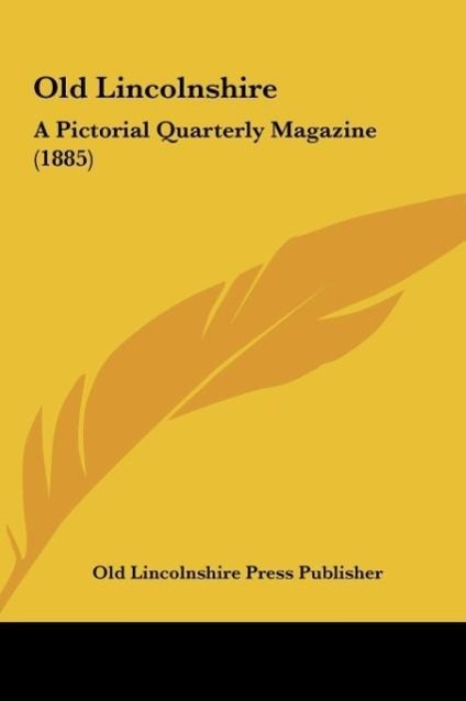 Old Lincolnshire Old Lincolnshire: A Pictorial Quarterly Magazine (1885) a Pictorial Quarterly Magazine (1885)