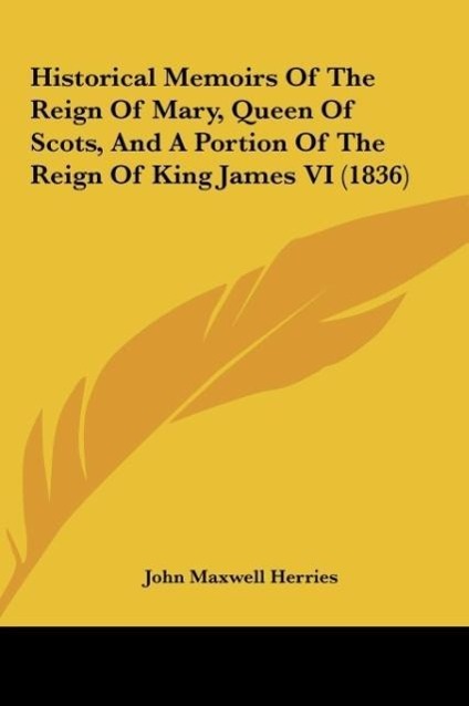 Historical Memoirs of the Reign of Mary, Queen of Scots, and a Portion of the Reign of King James VI (1836)