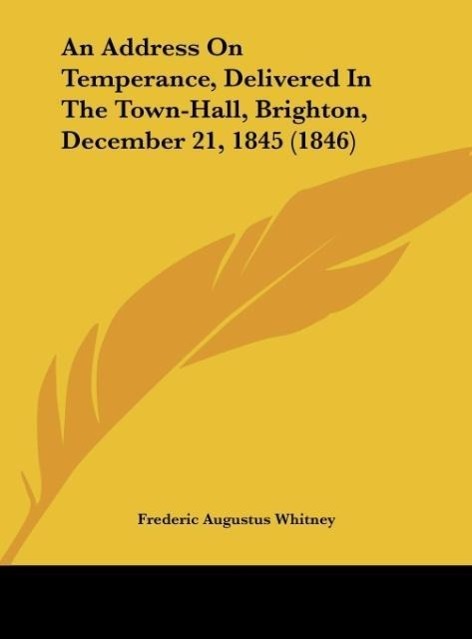 An Address On Temperance, Delivered In The Town-Hall, Brighton, December 21, 1845 (1846) als Buch von Frederic Augustus Whitney - Frederic Augustus Whitney