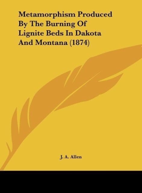 Metamorphism Produced By The Burning Of Lignite Beds In Dakota And Montana (1874) als Buch von J. A. Allen - J. A. Allen