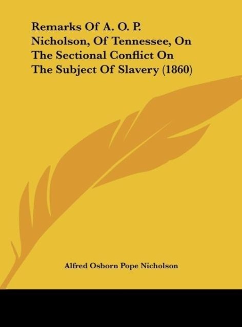 Remarks Of A. O. P. Nicholson, Of Tennessee, On The Sectional Conflict On The Subject Of Slavery (1860) als Buch von Alfred Osborn Pope Nicholson - Alfred Osborn Pope Nicholson