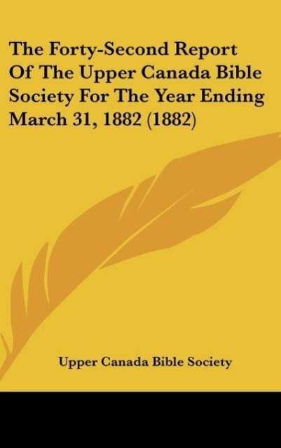 The Forty-Second Report Of The Upper Canada Bible Society For The Year Ending March 31 1882 (1882)