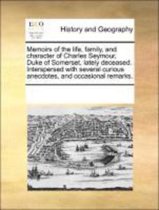 Memoirs of the life, family, and character of Charles Seymour, Duke of Somerset, lately deceased. Interspersed with several curious anecdotes, and... - 117002355X