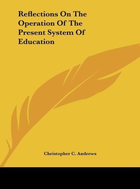 Reflections On The Operation Of The Present System Of Education als Buch von Christopher C. Andrews - Christopher C. Andrews