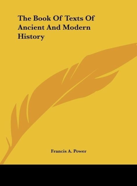 The Book Of Texts Of Ancient And Modern History als Buch von Francis A. Power - Francis A. Power