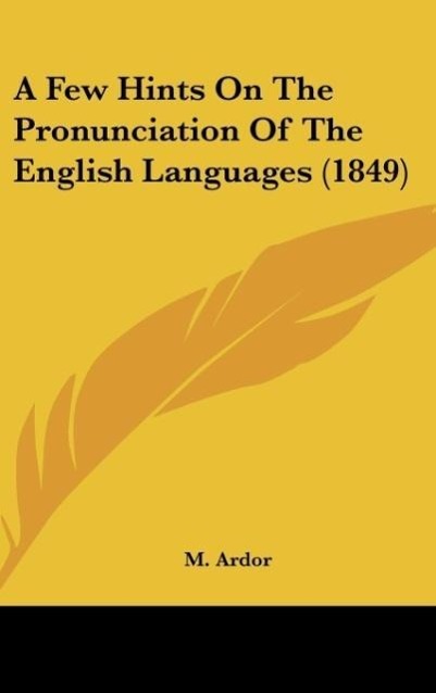 A Few Hints On The Pronunciation Of The English Languages (1849) als Buch von M. Ardor - M. Ardor