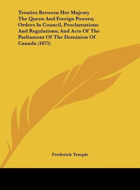 Treaties Between Her Majesty the Queen and Foreign Powers; Orders in Council, Proclamations and Regulations; And Acts of the Parliament of the Dominio