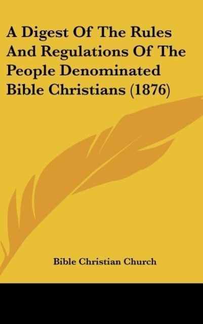 A Digest Of The Rules And Regulations Of The People Denominated Bible Christians (1876)