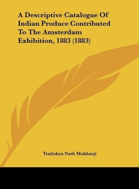 A Descriptive Catalogue Of Indian Produce Contributed To The Amsterdam Exhibition, 1883 (1883) als Buch von Trailokya Nath Mukharji - Trailokya Nath Mukharji