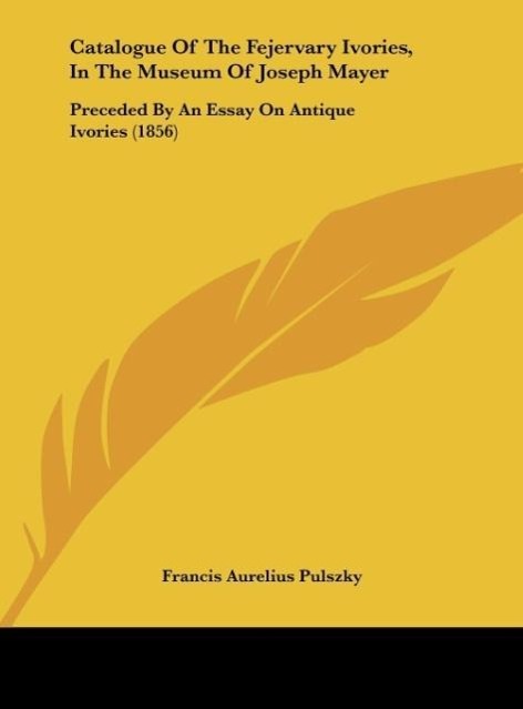 Catalogue Of The Fejervary Ivories, In The Museum Of Joseph Mayer als Buch von Francis Aurelius Pulszky - Francis Aurelius Pulszky
