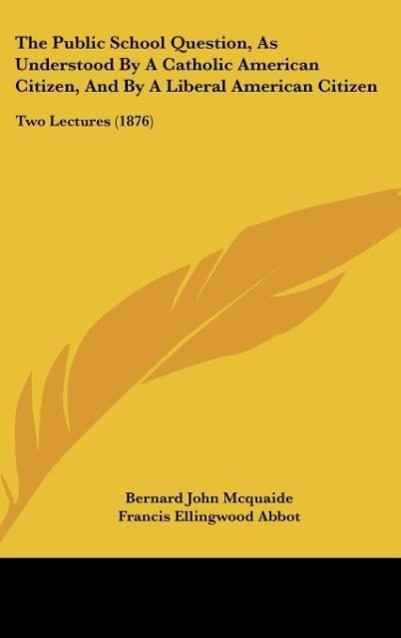 The Public School Question, As Understood By A Catholic American Citizen, And By A Liberal American Citizen als Buch von Bernard John Mcquaide, Fr... - Bernard John Mcquaide, Francis Ellingwood Abbot