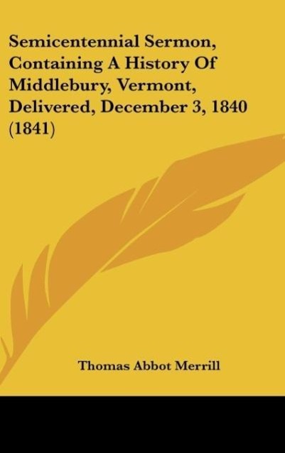 Semicentennial Sermon, Containing A History Of Middlebury, Vermont, Delivered, December 3, 1840 (1841) als Buch von Thomas Abbot Merrill - Thomas Abbot Merrill