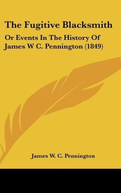 The Fugitive Blacksmith: Or Events In The History Of James W C. Pennington (1849)
