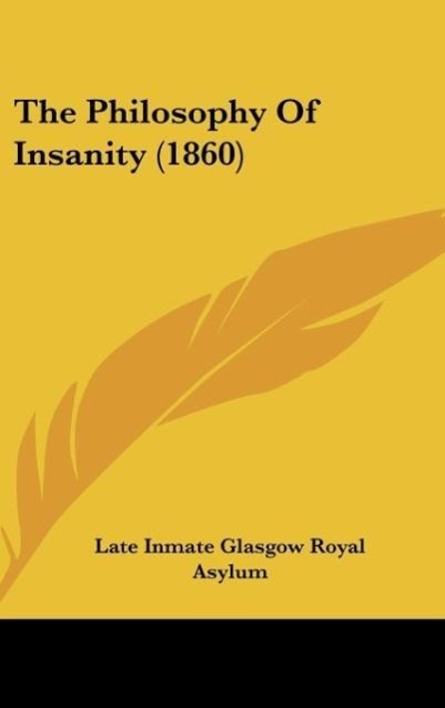 The Philosophy Of Insanity (1860) als Buch von Late Inmate Glasgow Royal Asylum - Late Inmate Glasgow Royal Asylum