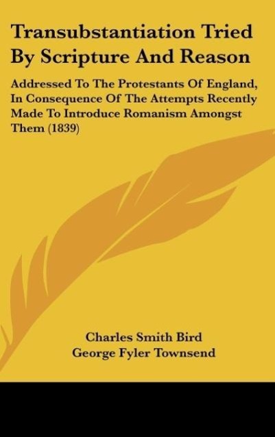 Transubstantiation Tried By Scripture And Reason als Buch von Charles Smith Bird, George Fyler Townsend - Charles Smith Bird, George Fyler Townsend