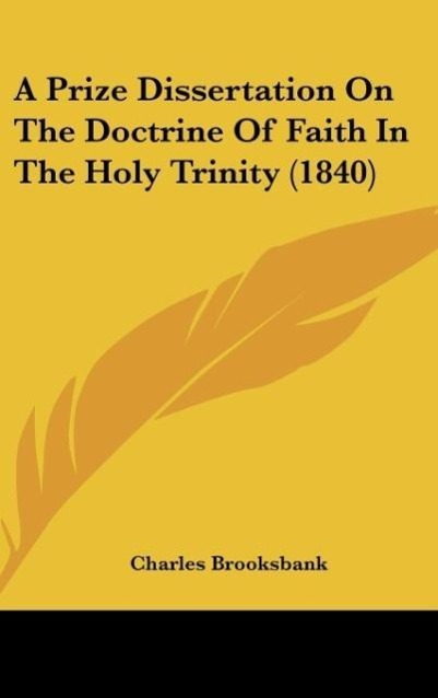 A Prize Dissertation On The Doctrine Of Faith In The Holy Trinity (1840) als Buch von Charles Brooksbank - Charles Brooksbank