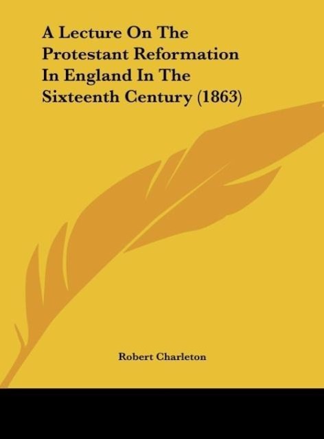 A Lecture On The Protestant Reformation In England In The Sixteenth Century (1863) als Buch von Robert Charleton - Robert Charleton