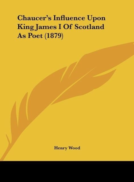 Chaucer´s Influence Upon King James I Of Scotland As Poet (1879) als Buch von Henry Wood - Henry Wood
