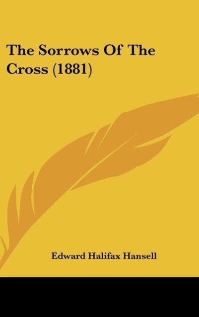 The Sorrows Of The Cross (1881) als Buch von Edward Halifax Hansell - Edward Halifax Hansell