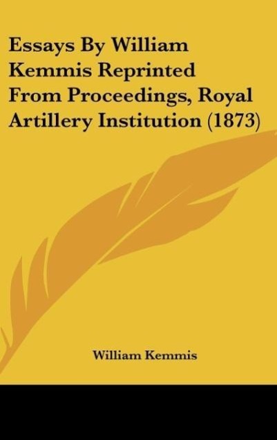 Essays By William Kemmis Reprinted From Proceedings, Royal Artillery Institution (1873) als Buch von William Kemmis - William Kemmis