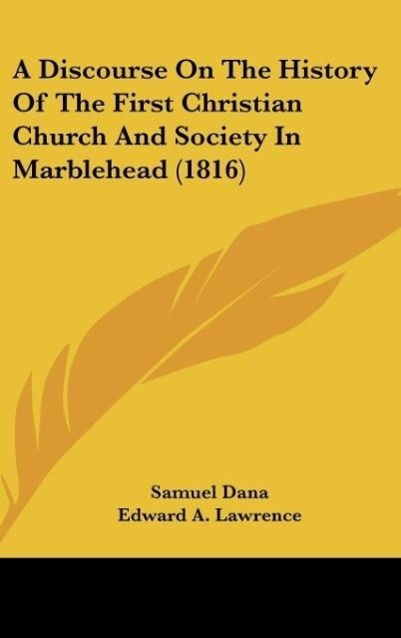 A Discourse On The History Of The First Christian Church And Society In Marblehead (1816) als Buch von Samuel Dana, Edward A. Lawrence - Samuel Dana, Edward A. Lawrence