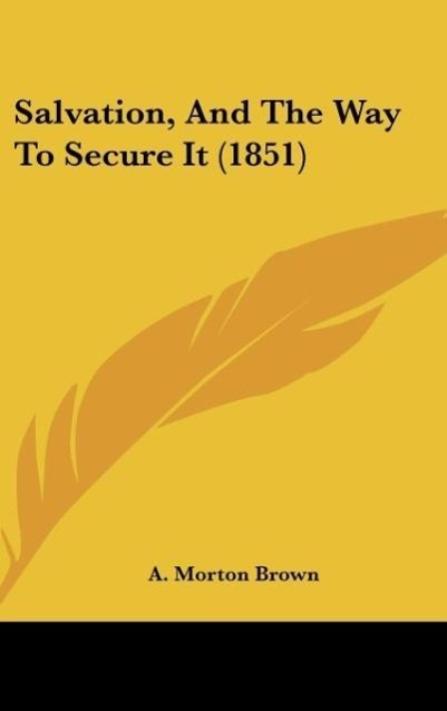 Salvation, And The Way To Secure It (1851) als Buch von A. Morton Brown - A. Morton Brown