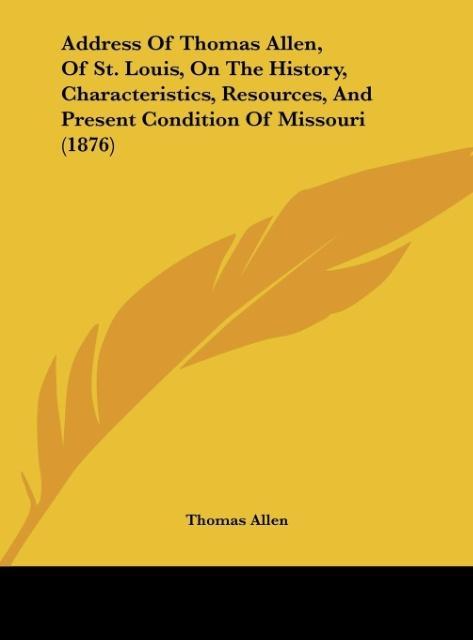 Address Of Thomas Allen, Of St. Louis, On The History, Characteristics, Resources, And Present Condition Of Missouri (1876) als Buch von Thomas Allen - Thomas Allen