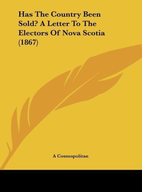 Has The Country Been Sold? A Letter To The Electors Of Nova Scotia (1867) als Buch von A Cosmopolitan - A Cosmopolitan