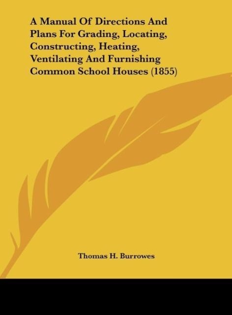 A Manual of Directions and Plans for Grading, Locating, Constructing, Heating, Ventilating and Furnishing Common School Houses (1855)