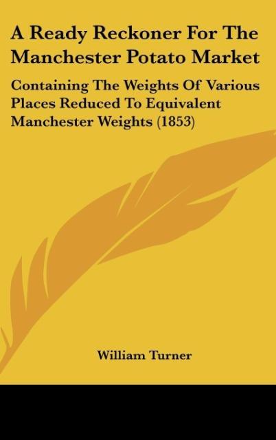 A Ready Reckoner for the Manchester Potato Market: Containing the Weights of Various Places Reduced to Equivalent Manchester Weights (1853)