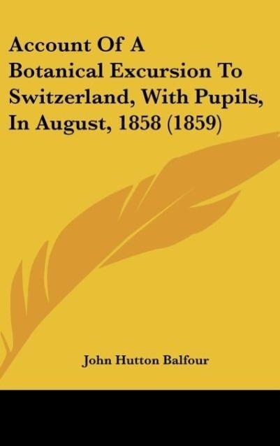 Account Of A Botanical Excursion To Switzerland, With Pupils, In August, 1858 (1859) als Buch von John Hutton Balfour - John Hutton Balfour