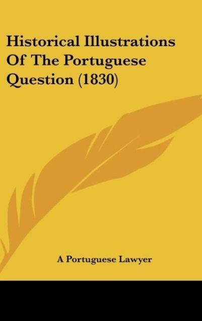 Historical Illustrations Of The Portuguese Question (1830) als Buch von A Portuguese Lawyer - A Portuguese Lawyer