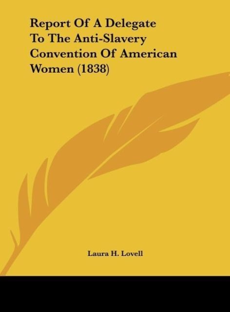 Report Of A Delegate To The Anti-Slavery Convention Of American Women (1838) als Buch von Laura H. Lovell - Laura H. Lovell