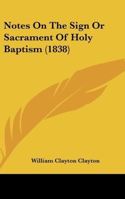 Notes On The Sign Or Sacrament Of Holy Baptism (1838) als Buch von William Clayton Clayton - William Clayton Clayton