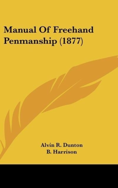 Manual Of Freehand Penmanship (1877) als Buch von Alvin R. Dunton, B. Harrison, J. W. C. Gilman - Alvin R. Dunton, B. Harrison, J. W. C. Gilman