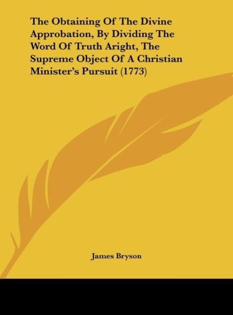 The Obtaining Of The Divine Approbation, By Dividing The Word Of Truth Aright, The Supreme Object Of A Christian Minister´s Pursuit (1773) als Buc... - James Bryson