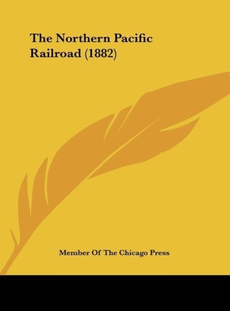The Northern Pacific Railroad (1882) als Buch von Member Of The Chicago Press - Member Of The Chicago Press