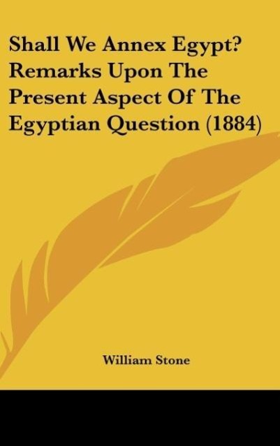Shall We Annex Egypt? Remarks Upon The Present Aspect Of The Egyptian Question (1884) als Buch von William Stone - William Stone