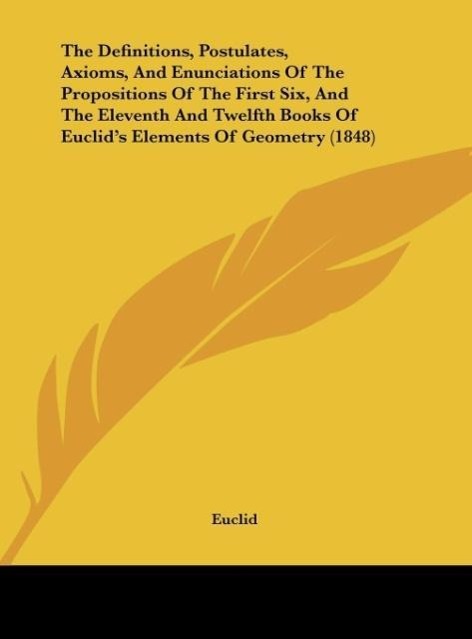 The Definitions, Postulates, Axioms, And Enunciations Of The Propositions Of The First Six, And The Eleventh And Twelfth Books Of Euclid´s Element... - Euclid