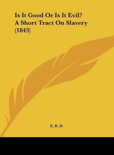 Is It Good Or Is It Evil? A Short Tract On Slavery (1843) als Buch von E. R. D. - E. R. D.