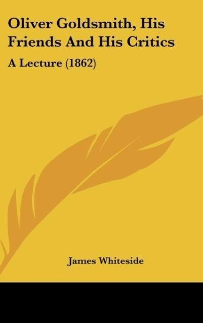 Oliver Goldsmith, His Friends And His Critics als Buch von James Whiteside - James Whiteside