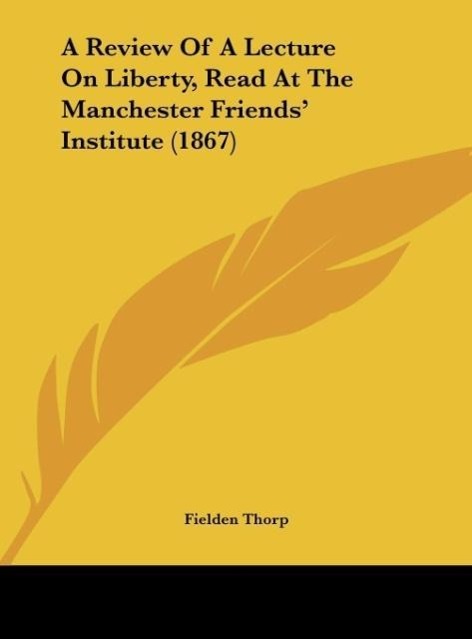 A Review Of A Lecture On Liberty, Read At The Manchester Friends´ Institute (1867) als Buch von Fielden Thorp - Fielden Thorp