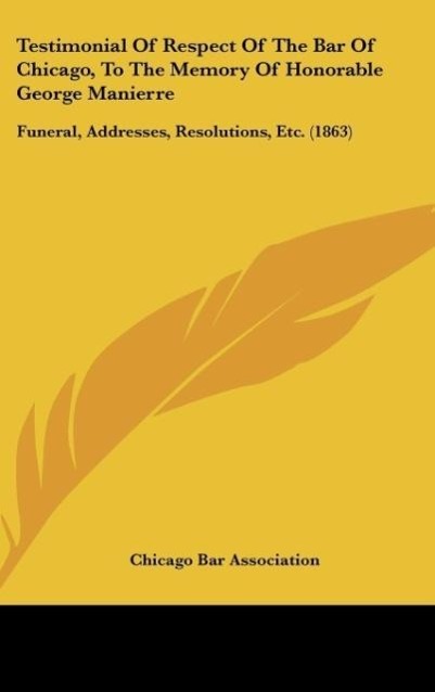 Testimonial Of Respect Of The Bar Of Chicago, To The Memory Of Honorable George Manierre als Buch von Chicago Bar Association - Chicago Bar Association