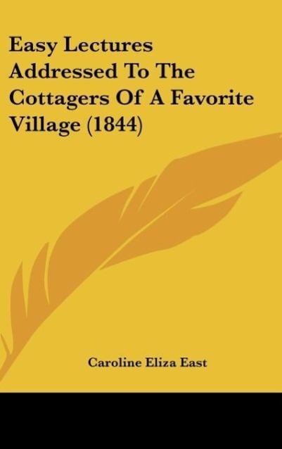 Easy Lectures Addressed To The Cottagers Of A Favorite Village (1844) als Buch von Caroline Eliza East - Caroline Eliza East